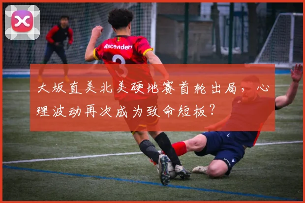 大坂直美北美硬地赛首轮出局，心理波动再次成为致命短板？