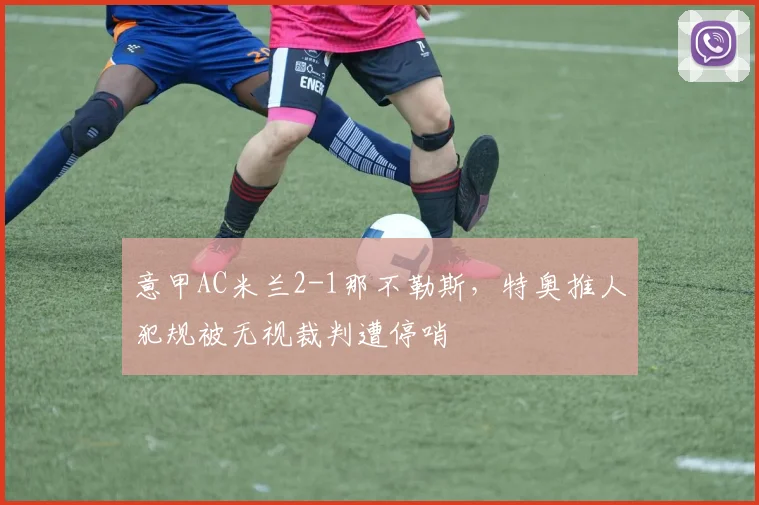 意甲AC米兰2-1那不勒斯，特奥推人犯规被无视裁判遭停哨