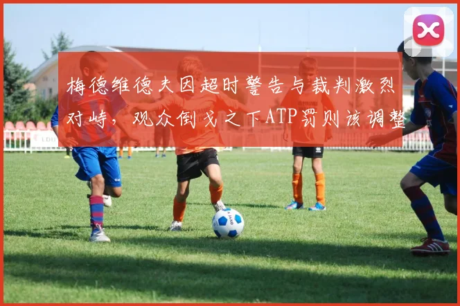 梅德维德夫因超时警告与裁判激烈对峙，观众倒戈之下ATP罚则该调整吗？