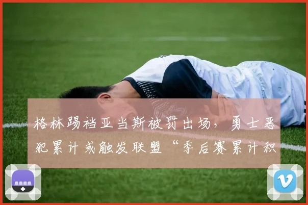 格林踢裆亚当斯被罚出场，勇士恶犯累计或触发联盟“季后赛累计积分禁赛”条款