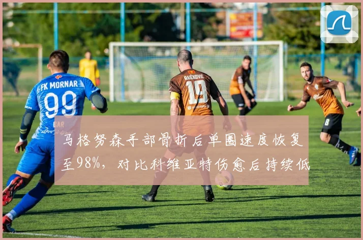 马格努森手部骨折后单圈速度恢复至98%，对比科维亚特伤愈后持续低迷