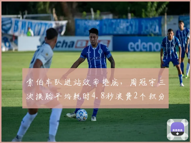 索伯车队进站效率垫底，周冠宇三次换胎平均耗时4.8秒浪费2个积分